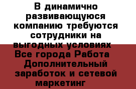 В динамично развивающуюся компанию требуются сотрудники на выгодных условиях - Все города Работа » Дополнительный заработок и сетевой маркетинг   
